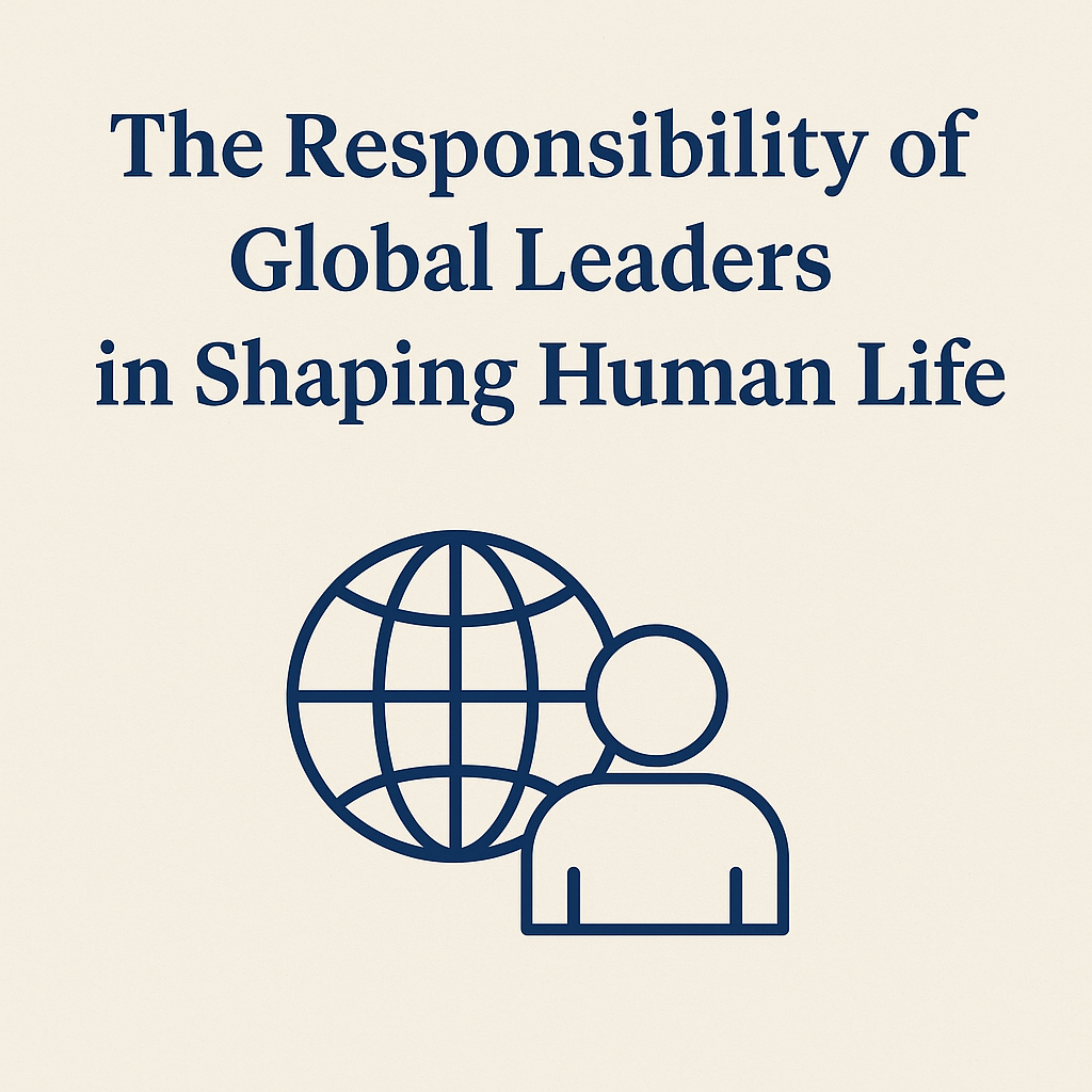The Responsibility of Global Leaders in Shaping Human Life